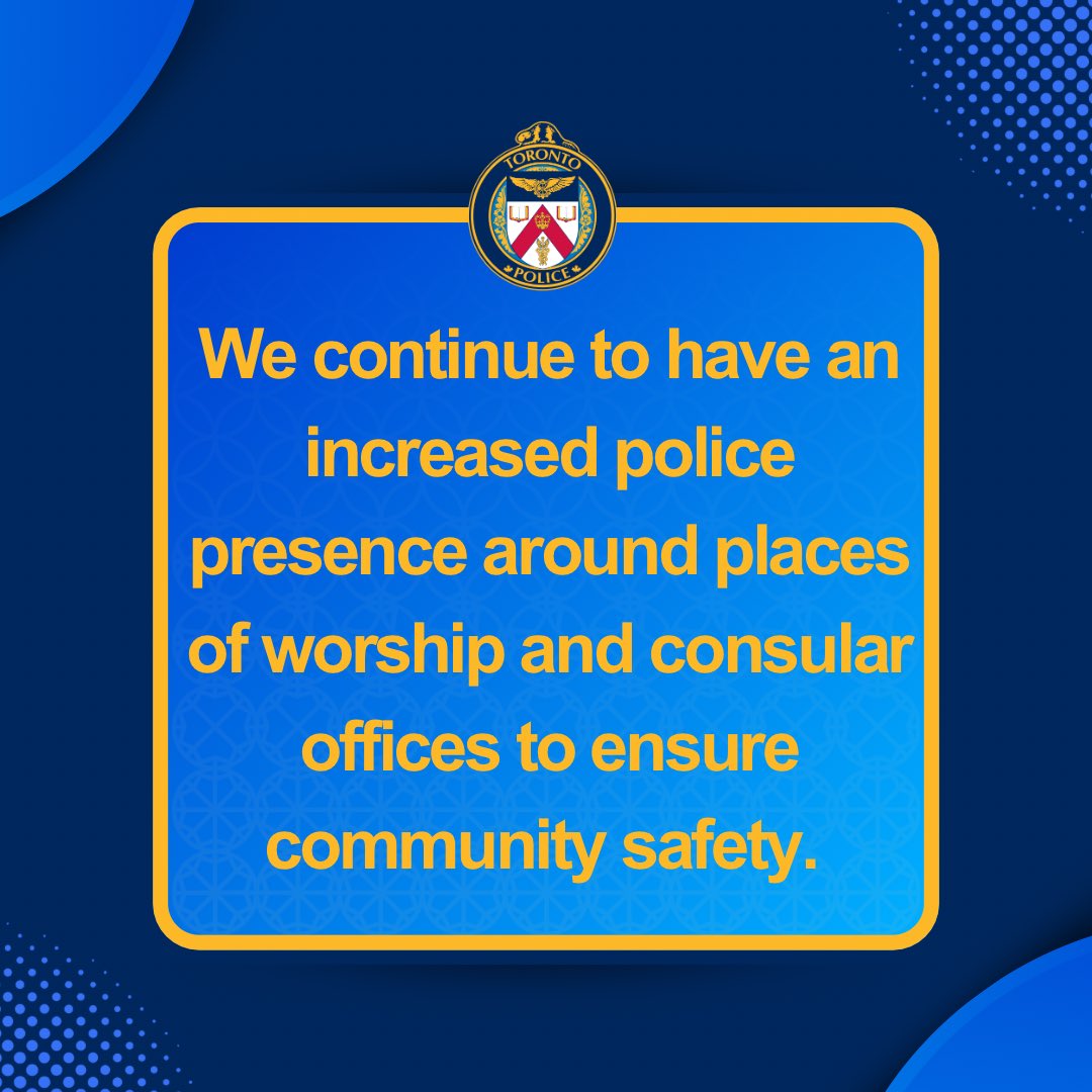 We are in contact with our partners as we monitor the situation in the Middle East. We continue to have an increased presence around places of worship and consular offices to ensure community safety.