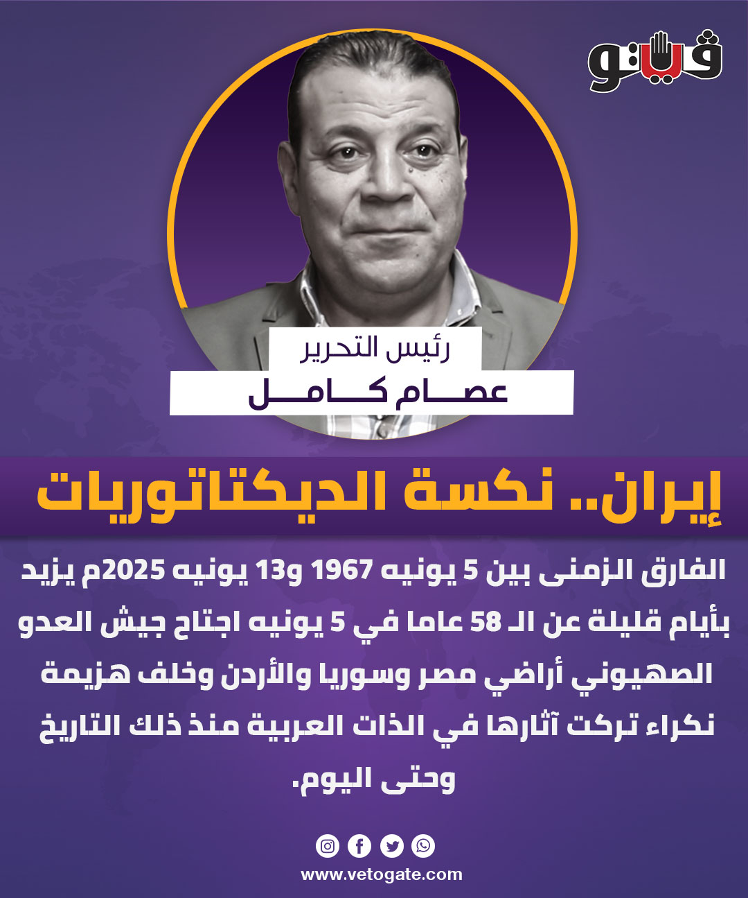 فيتو|مقالات فيتو:عصام كامل يكتب إيران.. نكسة الديكتاتوريات. الفارق الزمنى بين ٥ يونيه ١٩٦٧ و١٣ يونيه ٢٠٢٥م، يزيد بأيام قليلة عن ال ٥٨ عاما، في ٥ يونيه اجتاح جيش العدو الصهيوني أراضي مصر وسوريا والأردن #المقال_كاملا 