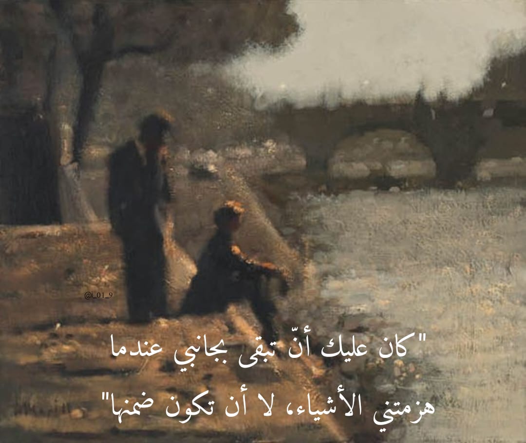 "كان عليك أنّ تبقى بجانبي عندما هزمتني الأشياء، لا أن تكون ضمنها"