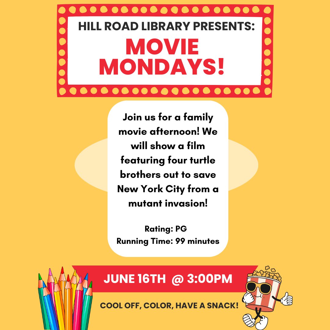 Join us for Movie Mondays at Hill Road Library! We will show a film featuring four turtle brothers out to save New York City. Coloring sheets and popcorn will be provided for children in attendance. Come cool off, color, and have a snack!

Rating: PG  
Running Time: 99 minutes