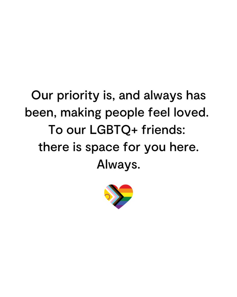 Our priority is, and always has been, making people feel loved. To our LGBTQ+ friends: there is space for you here. Always.