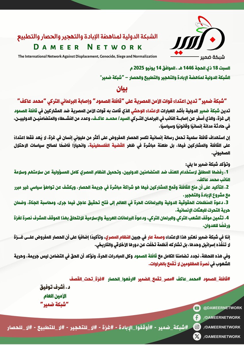 DameerNetwork's tweet image. #شبكة_ضمير #بيان_إدانة
"شبكة ضمير" تتدين اعتداء قوات الأمن المصرية على ”قافلة الصمود“ وإصابة البرلماني التركي ”محمد عاكف“ #قافلة_الصمود
#محمد_عاكف
#مصر_تقمع_الضمير
#ارفعوا_الحصار
#غزة_تحت_القصف
الرئيس الشرفي لشبكة ضمير/ د. #المنصف_المرزوقي
الأمين العام/ د. #أشرف_توفيق