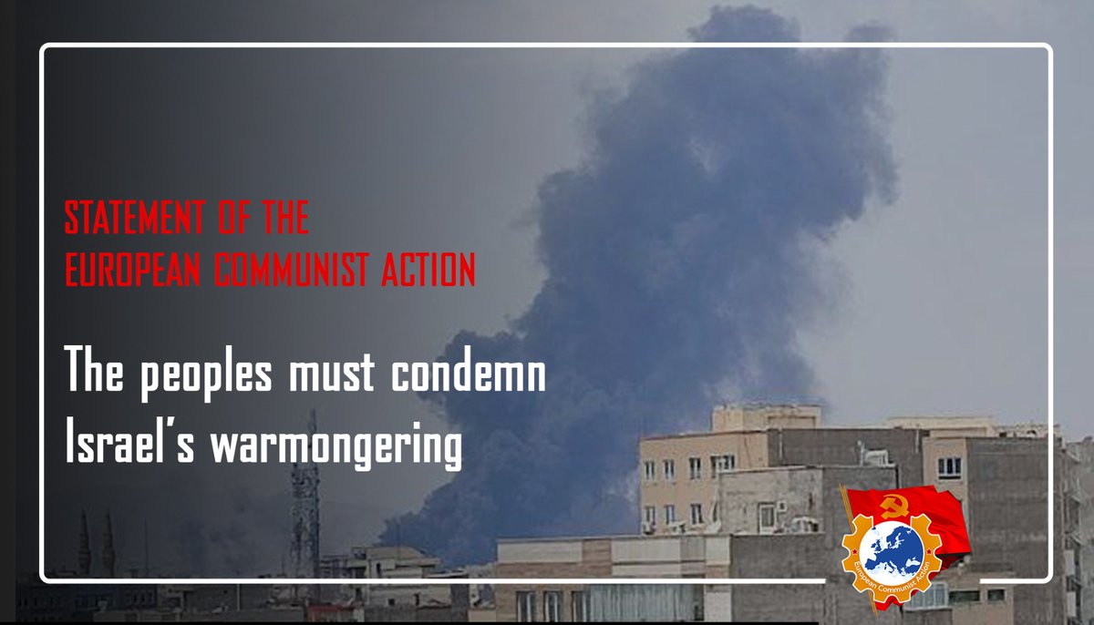 Statement of the European Communist Action:
THE PEOPLES MUST CONDEMN ISRAEL'S WARMONGERING

The ongoing aggression of the murderous Israeli state—particularly in Palestine—is now spreading to other countries in the region. We strongly condemn the Israeli attack on Iran, which