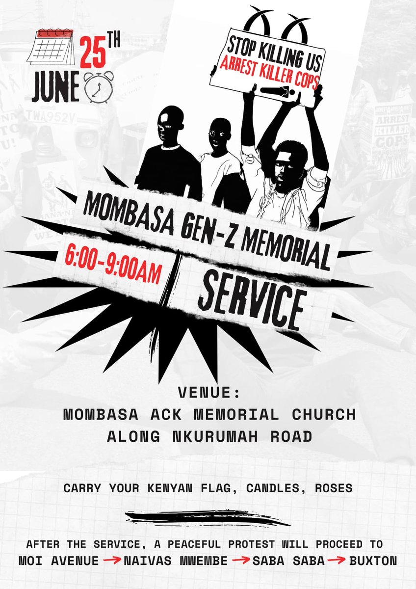 Wednesday 25th June

 Genzs Memorial Service in Great honour of June 25th Fallen Heroes

 📌 Mombasa ACK Memorial Church, along Nkurumah Rd

Time:  6am-9am

Carry your 🇰🇪 flag, candle🕯, roses 🌹

After that, peaceful protest will proceed to Moi Avenue, Naivas Mwembe,  77, Buxton