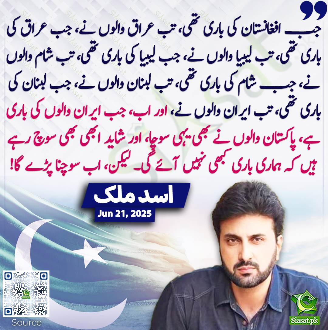 جب افغانستان کی باری تھی، تب عراق والوں نے، جب عراق کی باری تھی، تب لیبیا والوں نے، جب لیبیا کی باری تھی، تب شام والوں نے، جب شام کی باری تھی، تب لبنان والوں نے، جب لبنان کی باری تھی، تب ایران والوں نے، اور اب، جب ایران والوں کی باری ہے، پاکستان والوں نے بھی یہی سوچا، اور شاید