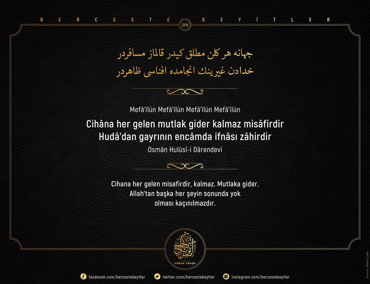 Berceste Beyitler - 3115

Cihâna her gelen mutlak gider kalmaz misâfirdir
Hudâ’dan gayrının encâmda ifnâsı zâhirdir

| Osmân Hulûsî-i Dârendevî