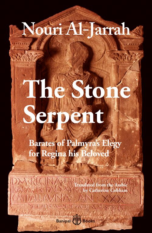 The Stone Serpent, Barates of Palmyra’s Elegy for Regina his Beloved – An Eastern Serenade
by Nouri al-Jarrah

Syrian poet Nouri al-Jarrah brings to life a story that can never again be lost in time after a single line in Aramaic on a tombstone fired his imagination. This