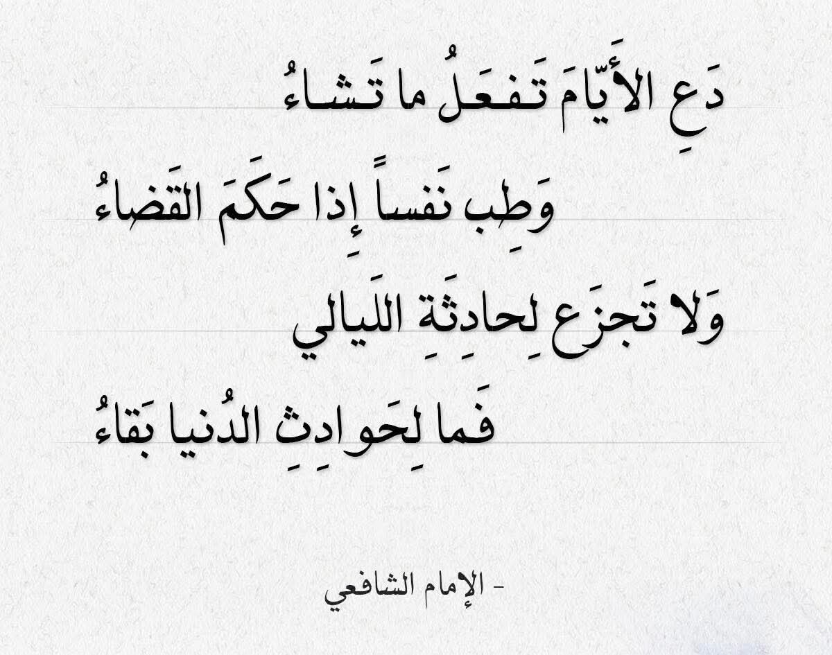 Iska dhaaf maalmaha, waxay doonaan ha falaane, niyaddaadana wanaaji haddii uu qorshaha Raxmaanka dhaco, oo wax Alle kuu qoray ay dhacaan.

Ha ka argagixin dhacdooyinka habeenkii dhacaya, waayo dhacdooyinka dunida ka dhacaya ma aha kuwa baaqi sii ahaanaya.

— Imaamu Shaafici

Waa
