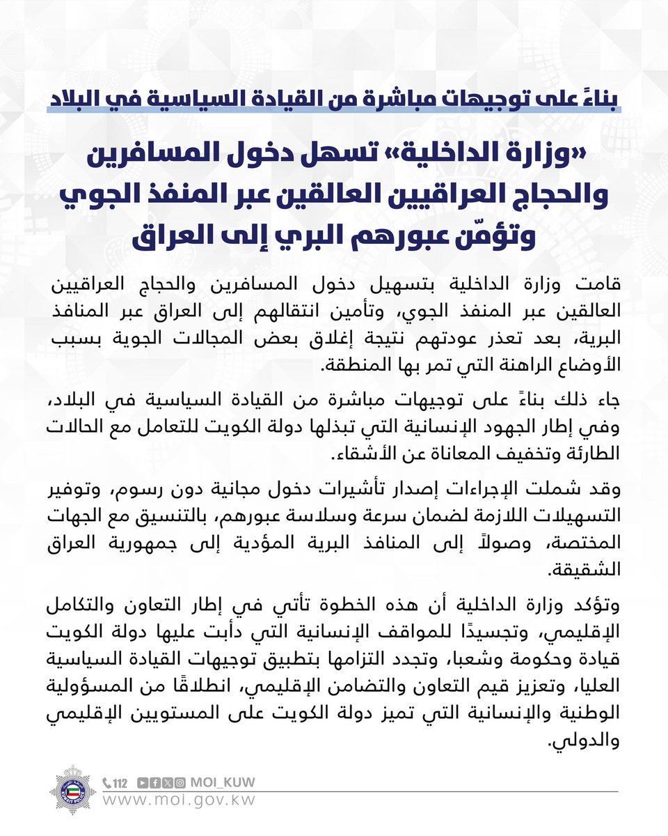 بناءً على توجيهات مباشرة من القيادة السياسية في البلاد

«وزارة الداخلية» تسهل دخول المسافرين والحجاج العراقيين العالقين عبر المنفذ الجوي وتؤمّن عبورهم البري إلى العراق

#وزارة_الداخلية
#شرطة_الكويت