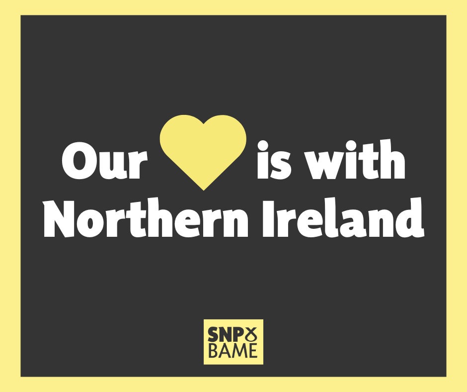 The SNP BAME Network is appalled by the racist riots in Northern Ireland. Migrant families have faced violence, intimidation and forced displacement. There is no place for racism or hate. We stand in full solidarity with all affected and remain committed to fighting racism.