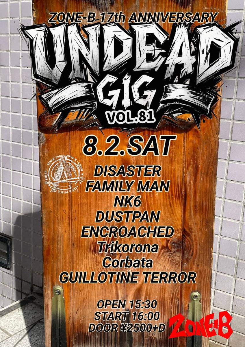 8/2のフライヤーも完成しましたー！

8/2(SAT)
UNDEAD GIG vol.81
ZONE-B 17th ANNIVERSARY

DISASTER 
FAMILY MAN
NK6 
DUSTPAN　20:00以降
ENCROACHED
Trikorona
Corbata
GUILLOTINE TERROR 

OPEN 15:30
START 16:00
DOOR ¥2500+D