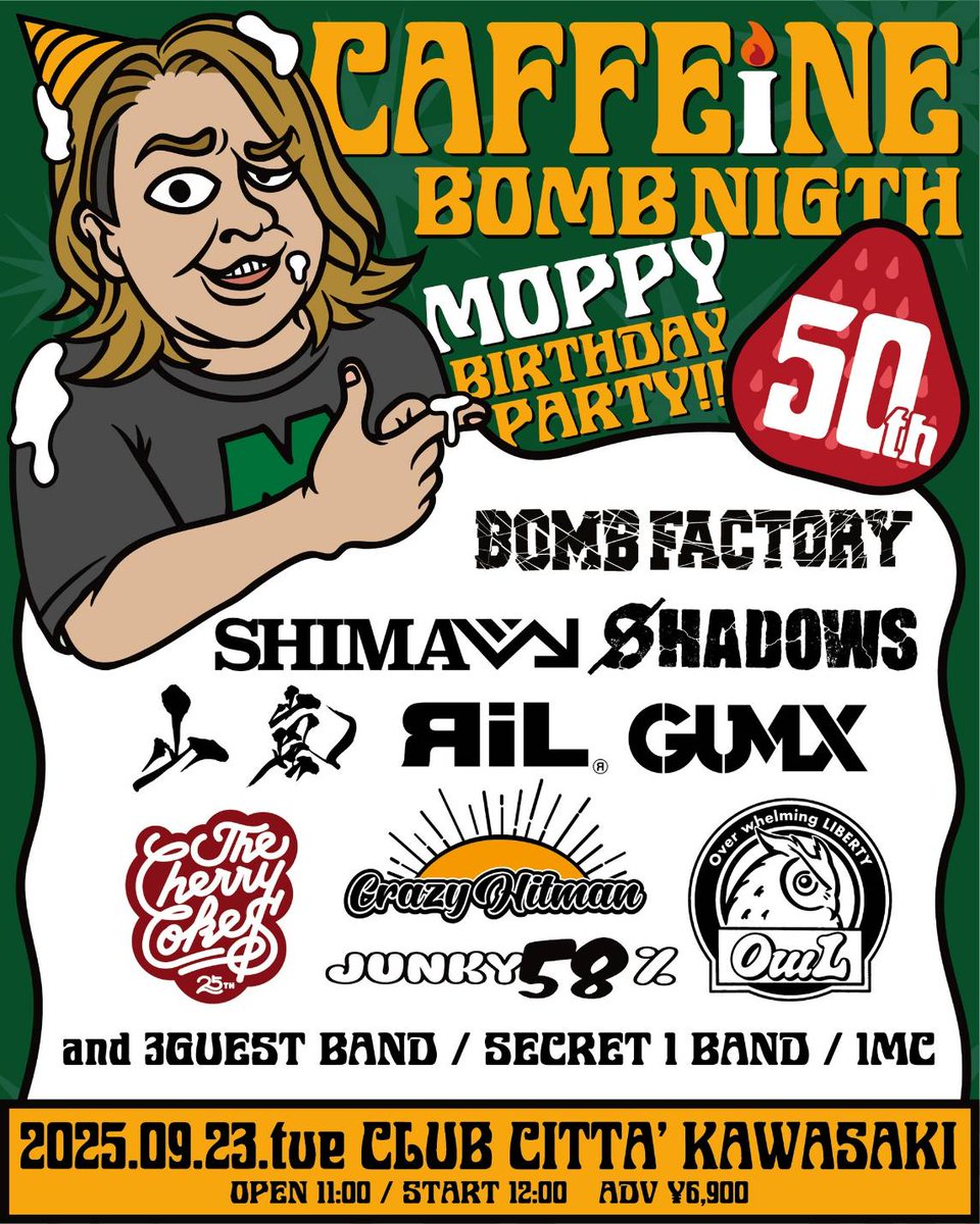 【チケット2次先行受付中！】

■9/23(火・祝)
CAFFEINE BOMB NIGHT -MOPPY 50TH BIRTHDAY PARTY!!-
OPEN 11:00 / START 12:00

🎫前売り ￥6,900(ドリンク代別)
【出演】BOMB FACTORY / CRAZY HiTMAN / GUMX / RiL / SHIMA / SHADOWS / THE CHERRY COKE$ / OwL / JUNKY 58% / 山嵐
and 3 GUEST BAND /