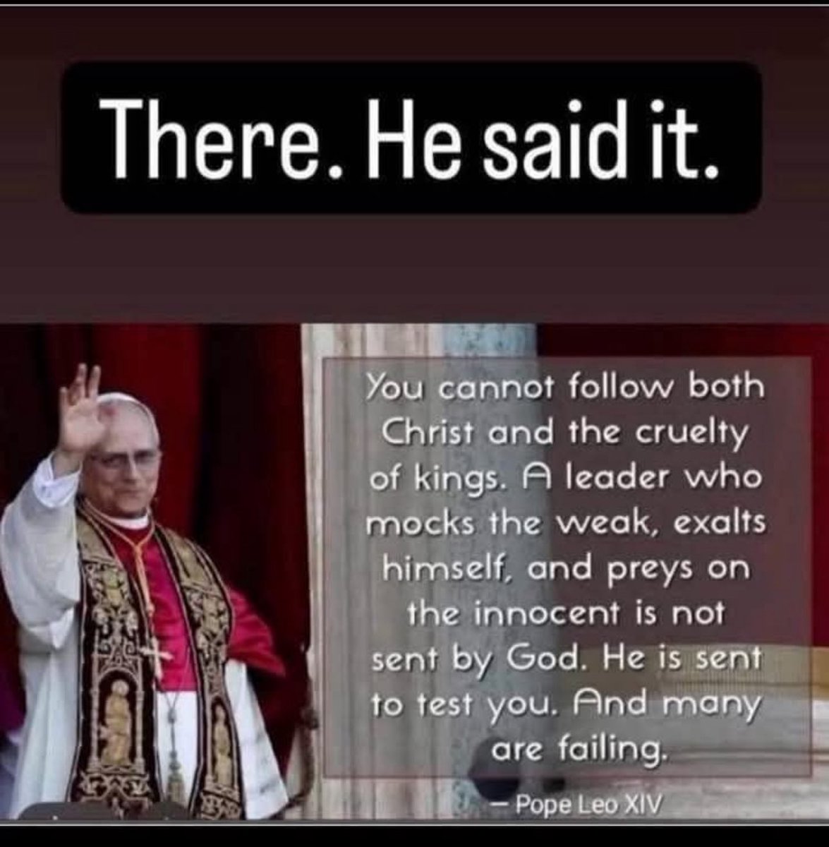 “你不能同时追随基督和国王的残酷。一个嘲笑弱者、抬高自己并掠夺无辜的人不是上帝派来的。他是来考验你的。许多人正在失败。”
        — 教皇利奥十四世