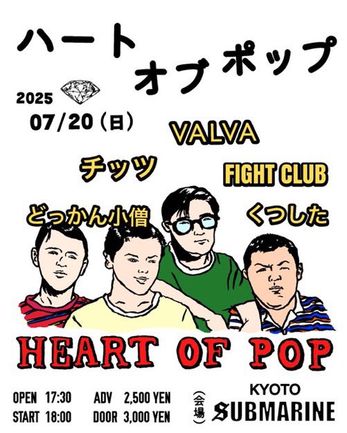 サブマリン初めてで楽しみです！
京都久しぶり！！

7/20(日)KYOTO SUBMARINE

「ハート オブ ポップ」

チッツ
VALVA
どっかん小僧
FIGHT CLUB
くつした

OPEN17:30
START18:00
adv.¥2500/door.¥3000
