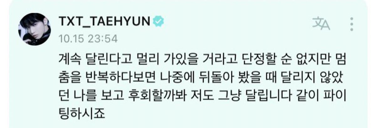 translatingTXT's tweet photo. when i was in my last year of getting my bachelor’s degree, i was really burnt out because i felt like i was just endlessly running and i asked taehyun how i could live life while stopping when i wanted to and running when i wanted to, instead of running in what seemed like an endless tunnel, he said “you cannot swear to it that you’ll get far if you keep running but if we keep stopping then i’m worried that when i look back later, i’ll regret seeing myself not running so i’m just running too, let’s gain strength together” and i held on to those words, got through it and a million other things and this week, i got my master’s degree in an advanced course in my field. thank you so much, taehyun 🥹💗