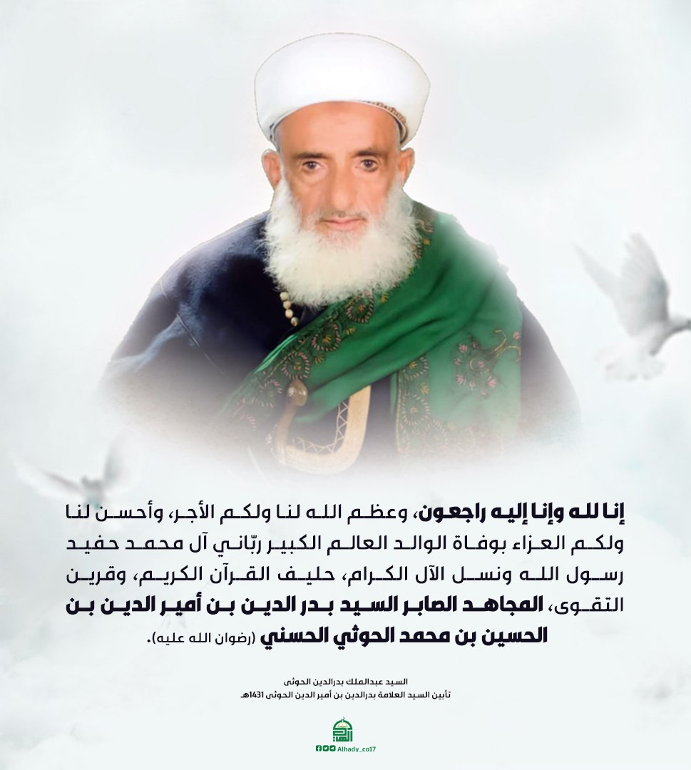 إنا لله وإنا إليه راجعون، وعظم الله لنا ولكم الأجر، وأحسن لنا ولكم العزاء بوفاة الوالد العالم الكبير ربّاني آل محمد حفيد رسول الله ونسل الآل الكرام، حليف القرآن الكريم، وقرين التقوى، المجاهد الصابر السيد بدر الدين بـن أمير الدين الحوثي  (رضوان الله عليه).
#رباني_آل_محمد