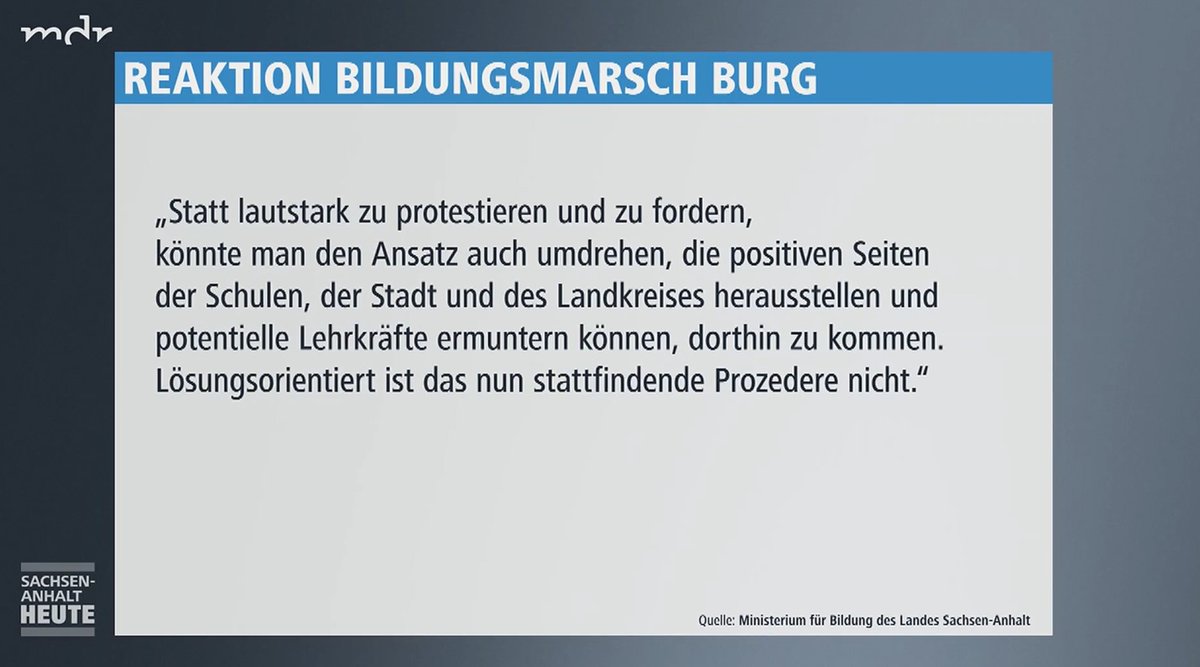 Es gab im November einen Bildungsmarsch in Burg gegen den dortigen Lehrermangel. Das Ministerium riet von solchen Protesten ab. 
Welche Seite nun mehr Argumente auf ihrer Seite hat, möge jeder selbst beurteilen.
mehr: mdr.de/nachrichten/sa…