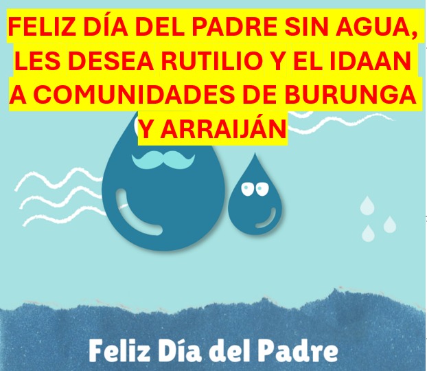 FELIZ DÍA DEL PADRE SIN AGUA DESDE EL VIERNES les desea, RUTILIO y su INEPTO Idaan A Burunga y Arraiján <a href="/IDAANinforma/">IDAAN</a> <a href="/JcBurunga/">Junta Comunal de Burunga</a> <a href="/Stefanypenalba/">STEFANY DAYAN PEÑALBA</a> <a href="/tvnnoticias/">TVN Noticias</a> <a href="/TReporta/">Telemetro Reporta</a> <a href="/JoseRaulMulino/">José Raúl Mulino</a> <a href="/loha25/">Loana Cerdas Jimenez</a>
