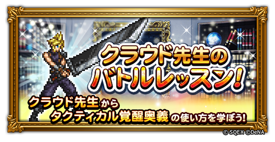 【新たな必殺技のレッスン追加！】
本日より＜クラウド先生のバトルレッスン！＞に「タクティカル覚醒奥義」が追加されました♪
クラウド先生からタクティカル覚醒奥義の使い方を学びましょう！
ぜひお楽しみください☆
#FFRK