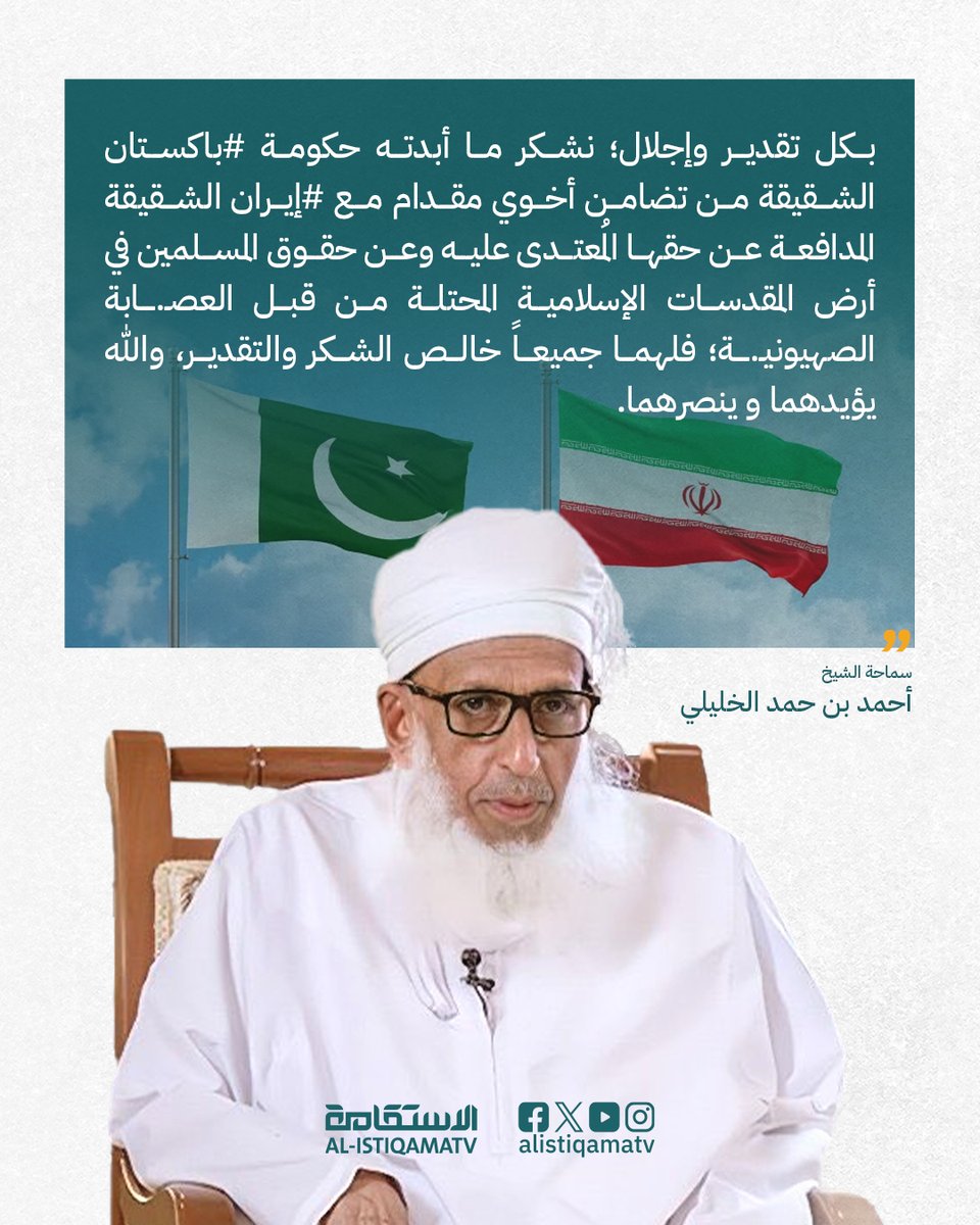 قناة الاستقامة (@alistiqamatv) on Twitter photo الشيخ أحمد بن حمد الخليلي <a href="/AhmedHAlKhalili/">أحمد بن حمد الخليلي</a>
على منصة إكس:
"بكل تقدير وإجلال؛ نشكر ما أبدته حكومة #باكستان الشقيقة من تضامن أخوي مقدام مع #إيران الشقيقة المدافعة عن حقها المُعتدى عليه وعن حقوق المسلمين في أرض المقدسات الإسلامية المحتلة من قبل العصـ.ـابة الصهيونيـ.ـة؛ فلهما جميعاً الشيخ أحمد بن حمد الخليلي <a href="/AhmedHAlKhalili/">أحمد بن حمد الخليلي</a>
على منصة إكس:
"بكل تقدير وإجلال؛ نشكر ما أبدته حكومة #باكستان الشقيقة من تضامن أخوي مقدام مع #إيران الشقيقة المدافعة عن حقها المُعتدى عليه وعن حقوق المسلمين في أرض المقدسات الإسلامية المحتلة من قبل العصـ.ـابة الصهيونيـ.ـة؛ فلهما جميعاً