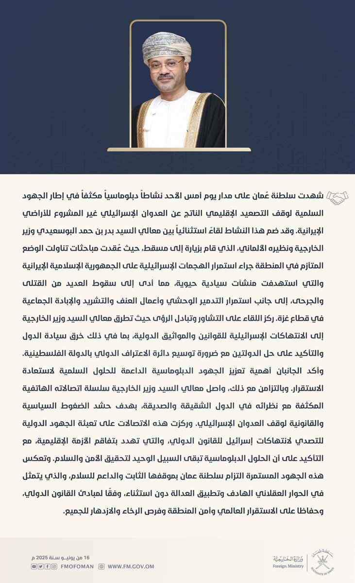 وزارة الخارجية (@fmofoman) on Twitter photo شهدت سلطنة عمان على مدار يوم أمس الأحد نشاطًا دبلوماسيًا مكثفًا في إطار الجهود السلمية لوقف التصعيد الإقليمي الناتج عن العدوان الإسرائيلي غير المشروع للأراضي الإيرانية. وقد ضم هذا النشاط لقاءً استثنائيًا بين معالي السيد <a href="/badralbusaidi/">Badr Albusaidi - بدر البوسعيدي</a> وزير الخارجية ونظيره الألماني، شهدت سلطنة عمان على مدار يوم أمس الأحد نشاطًا دبلوماسيًا مكثفًا في إطار الجهود السلمية لوقف التصعيد الإقليمي الناتج عن العدوان الإسرائيلي غير المشروع للأراضي الإيرانية. وقد ضم هذا النشاط لقاءً استثنائيًا بين معالي السيد <a href="/badralbusaidi/">Badr Albusaidi - بدر البوسعيدي</a> وزير الخارجية ونظيره الألماني،