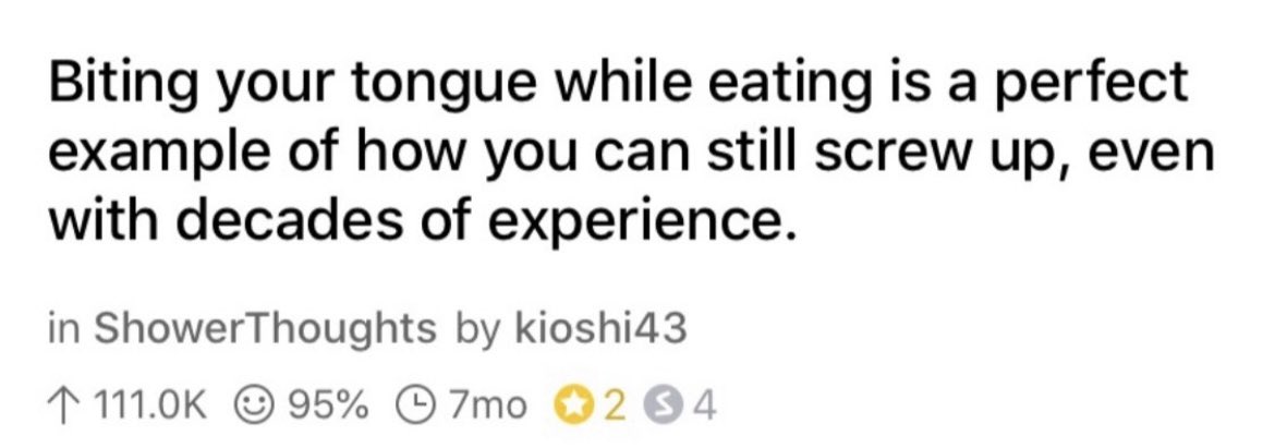나는 이 말이 왠지 너무 좋아서 저장한 적이 잇어 ...
“음식을 먹으며 혀를 씹는 것은 수십 년의 경험이 있음에도 불구하고 여전히 실수할 수 있다는 것을 보여주는 완벽한 예입니다.“