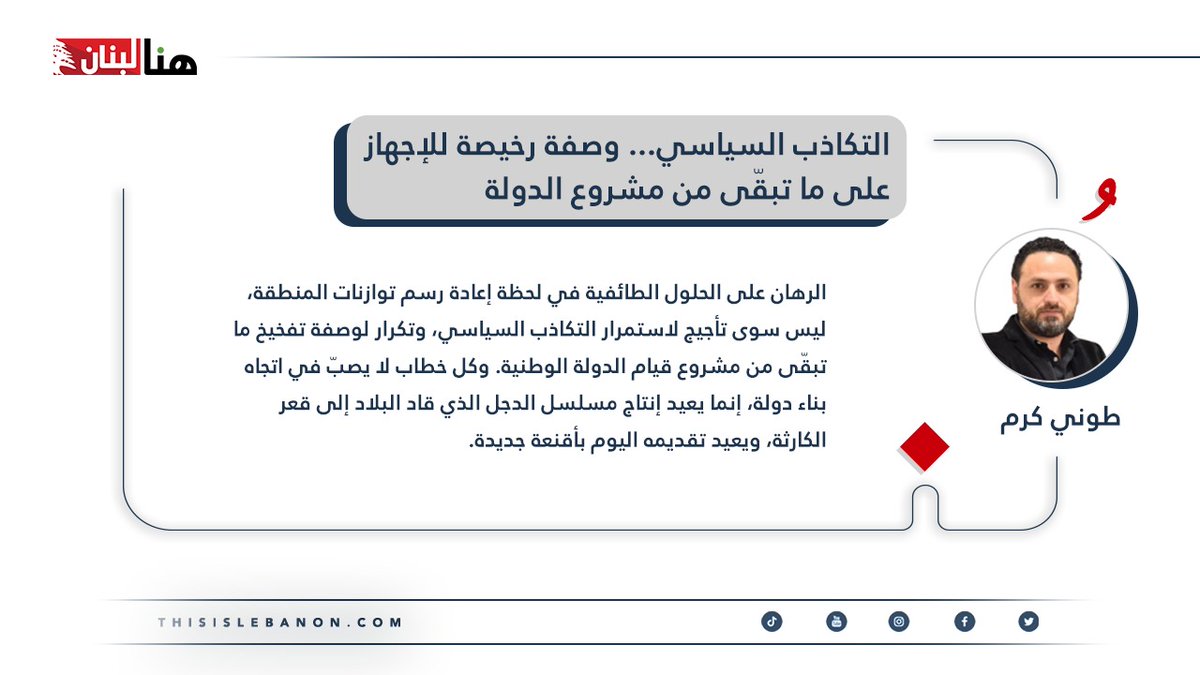 #مقالات_خاصة✍️🇱🇧
كتب طوني كرم لـ”هنا لبنان”: التكاذب السياسي… وصفة رخيصة للإجهاز على ما تبقّى من مشروع الدولة

الرهان على الحلول الطائفية في لحظة إعادة رسم توازنات المنطقة، ليس سوى تأجيج لاستمرار التكاذب السياسي، وتكرار لوصفة تفخيخ ما تبقّى من مشروع قيام الدولة الوطنية. وكل خطاب