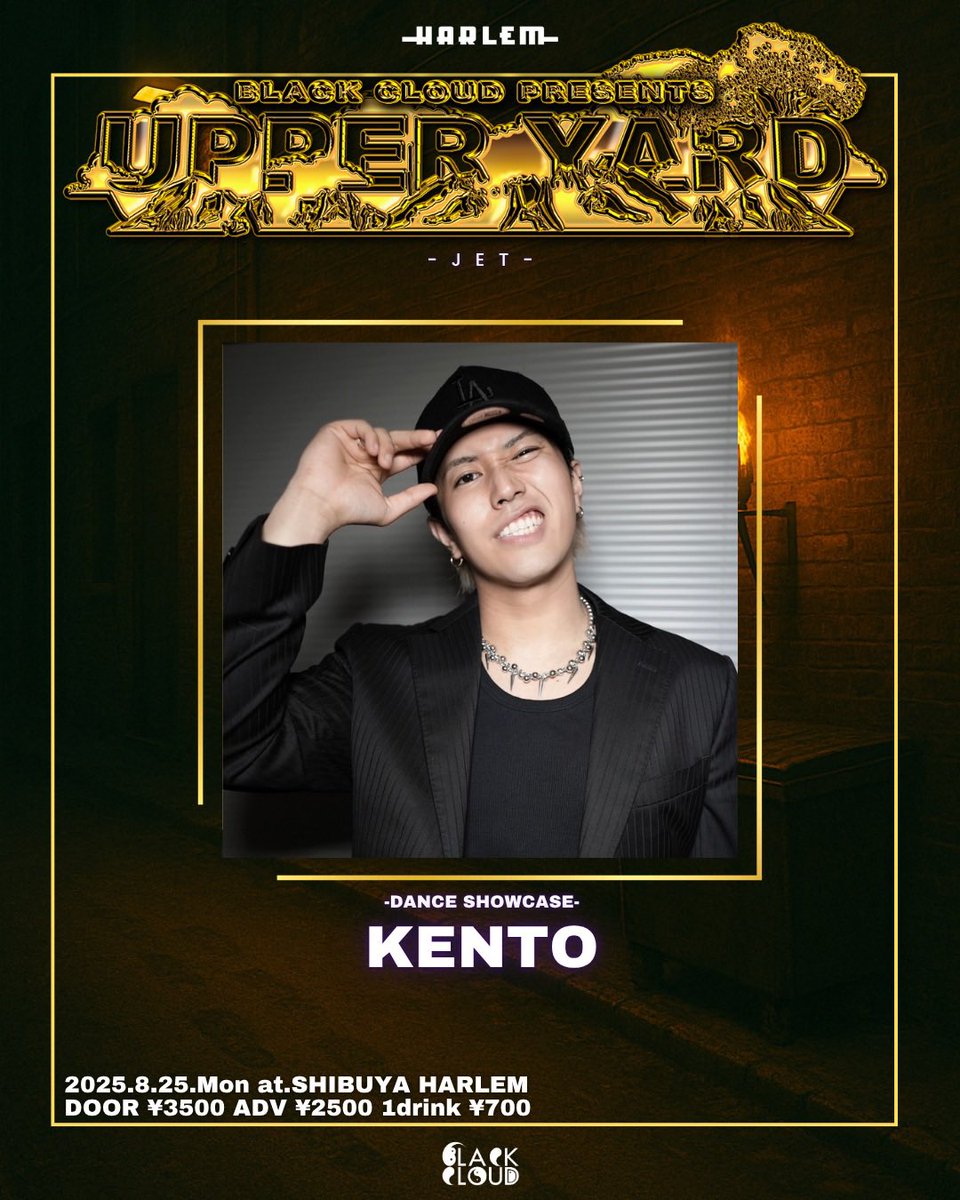 2025.8.25.midnight SHIBUYA HARLEM BLACK CLOUD presents  
【UPPER YARD -JET- 】
OPEN 23:00 START 23:30予定

当日:¥3500 事前予約:¥2500
別途1drink ¥700

-DANCE SHOWCASE-
KENTO
<a href="/kento_hayata/">早田健人</a> 

事前予約はDMにて承ります!

詳細参照↓

instagram.com/reel/DK8-1SKyw…