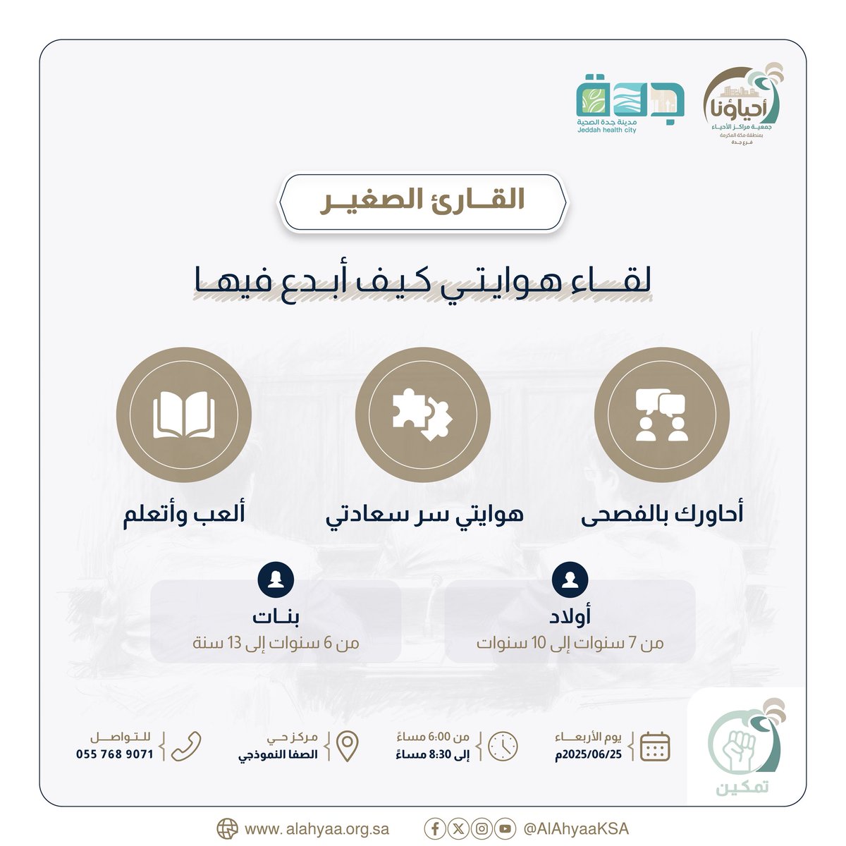 📚 لقاء هوايتي.. كيف أبدع فيها؟

انضموا إلينا في لقاء ممتع وملهم مليء بالأنشطة والمرح 🎨

👦 أولاد (7-10 سنوات)
👧 بنات (6-13 سنة)

🗓️ الأربعاء 25 يونيو 2025
🕕 6:00 - 8:30 مساءً
📍 مركز حي الصفا النموذجي

📞 0557689071
#القارئ_الصغير #تمكين #احياء_جدة