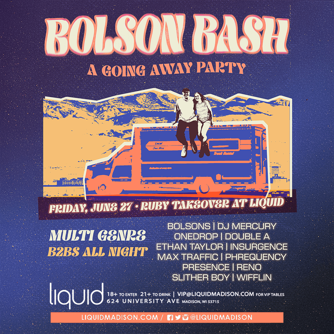 Bolson Bash — One last hurrah in Madison (for now)!  We’re sending Nick &amp; Kailley off to Denver in style with an energetic night of music and mems. Join us at Liquid Madison for a lineup of rapid-fire, multi-genre B2Bs from close &amp; talented friends.   

📷 360° Boiler room 
📷