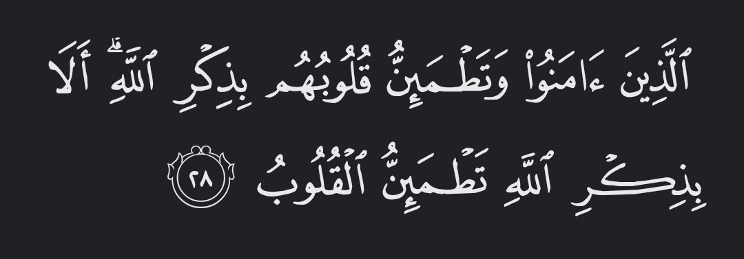 “Those who believe and whose hearts find comfort in the remembrance of Allah. Surely in the remembrance of Allah do hearts find comfort.”

— Al Qur’aan [13:28]
