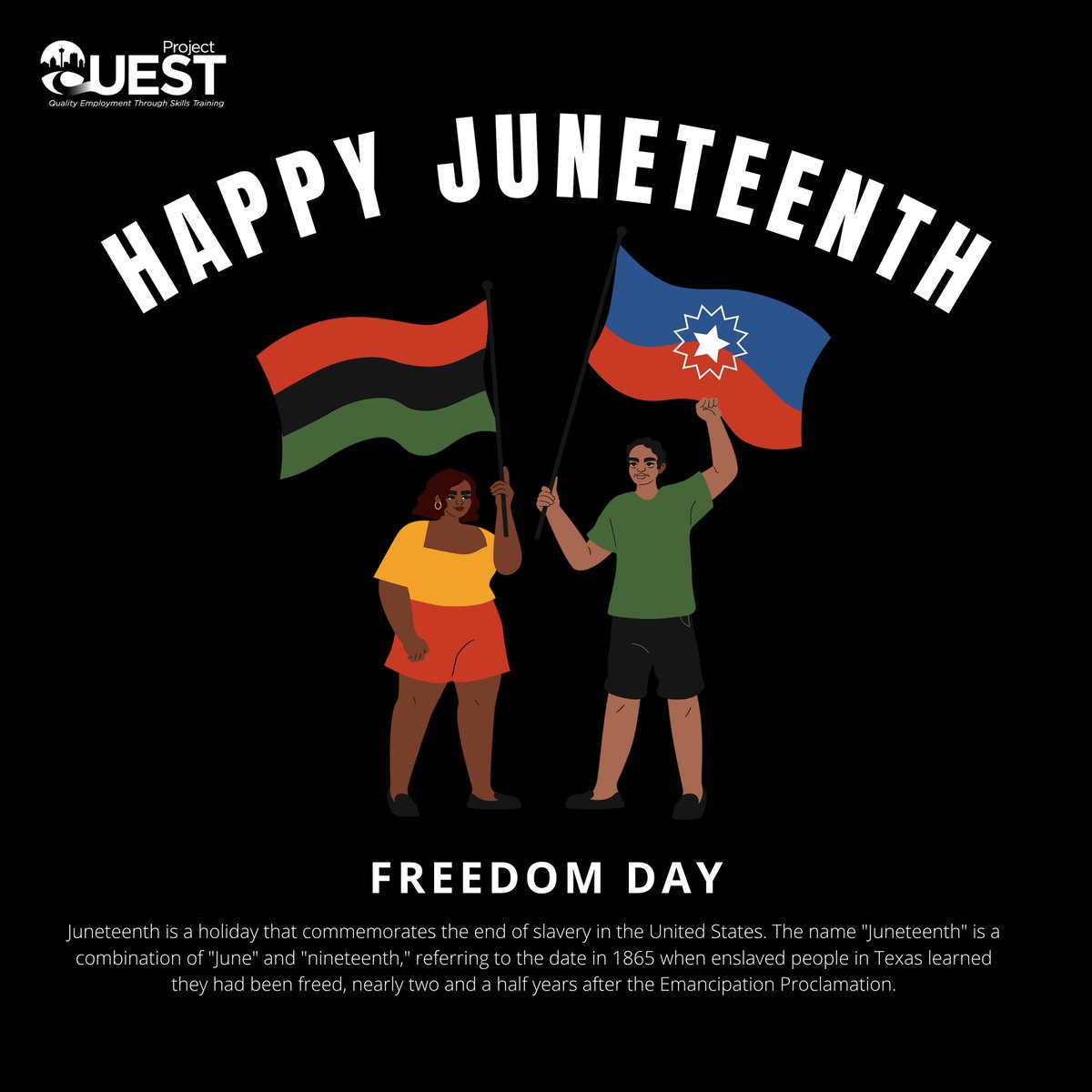In observance of Juneteenth, Project QUEST will be closed today.

We honor this day as a powerful reminder of freedom, resilience, &amp; the enduring contributions of the African American community.  We proudly stand in solidarity with our Black community members today and every day.