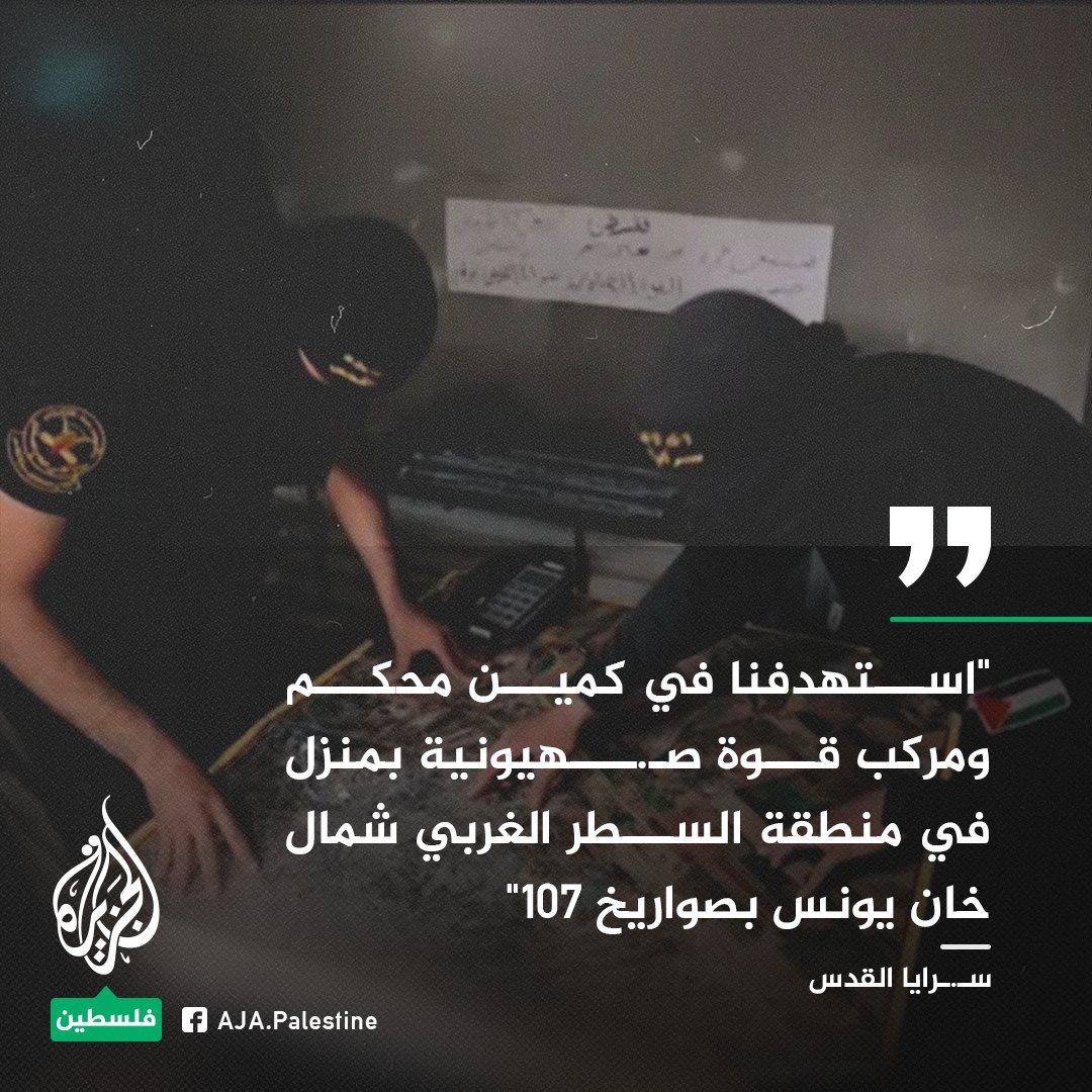 سـ.ـرايا القدس:
- "استهدفنا في كمين محكم ومركب قوة صـ.ـهيونية بمنزل في منطقة السطر الغربي شمال خان يونس بصواريخ 107"
- نفذنا بالتزامن قصفا بالهاون ورصدنا هبوط طائرة مروحية في الموقع المستهدف لإجلاء القتلى والجرحى