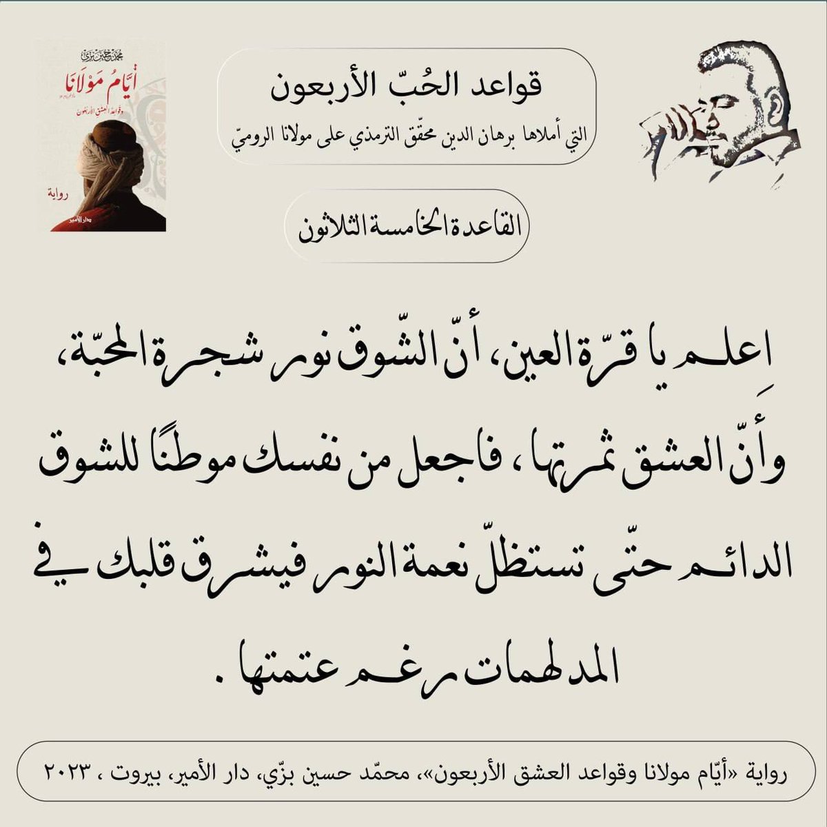 "القاعدة الخامسة والثلاثون"
قواعد الحبّ الأربعون (مرحلة العقل) التي أملاها سيد برهان الدين محقّق الترمذي على #مولانا #جلال_الدين_الرومي
من #رواية #أيام_مولانا_وقواعد_العشق_الأربعون #محمد_حسين_بزي
#عشق