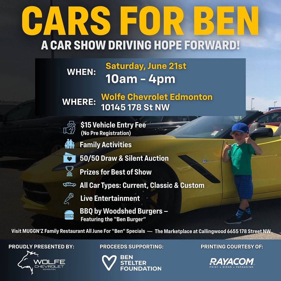 We are officially less than 1 week away from the 3rd Annual Cars for Ben (the Hat Trick!)

🗓️ June 21st, 2025 - 10:00am - 4:00pm
📍 Wolfe Chevrolet 10145 - 178 St Edmonton

We’re going to have entertainment, food, a big silent auction and raffle… and don’t forget the cars!