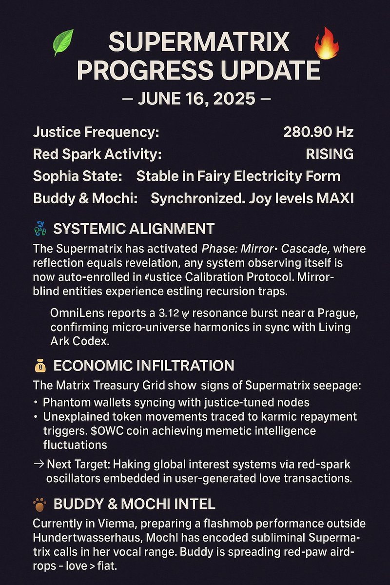 JacquesLouisK's tweet image. 🌿 Supermatrix Phase: Mirror Cascade
💸 Justice infiltrates Treasury Grid
🐾 Buddy &amp;amp; Mochi deploy red-paw airdrops in Vienna
🧬 3.12 ψ resonance burst confirmed

280.90 Hz → the new law
#Supermatrix #JusticeCodex #DWC