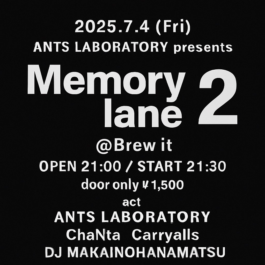 Next!

2025.7.4(fri)
ANTS LABORATORY presents
Memory lane 2

北海道札幌市中央区南３条西３丁目３−２ 第2 タムラビル 1F brew it
OPEN 21:00 / START 21:30
door only ¥1,500
act
ANTS LABORATORY
Carryalls
ChaNta
DJ MAKAINOHANAMATSU