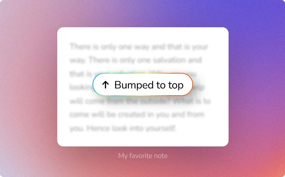 In case you haven't noticed: When editing a note in <a href="/mymind/">mymind</a> we now automatically bump it to the top of the feed.

As it becomes less relevant again, it naturally moves further down.

If you want it permanently at the top, you can drag it into the "Top of Mind" bar.