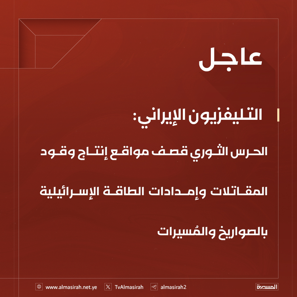 🔴 التليفزيون الإيراني: الحرس الثوري قصف مواقع إنتاج وقود المقاتلات وإمدادات الطاقة الإسرائيلية بالصواريخ والمُسيرات