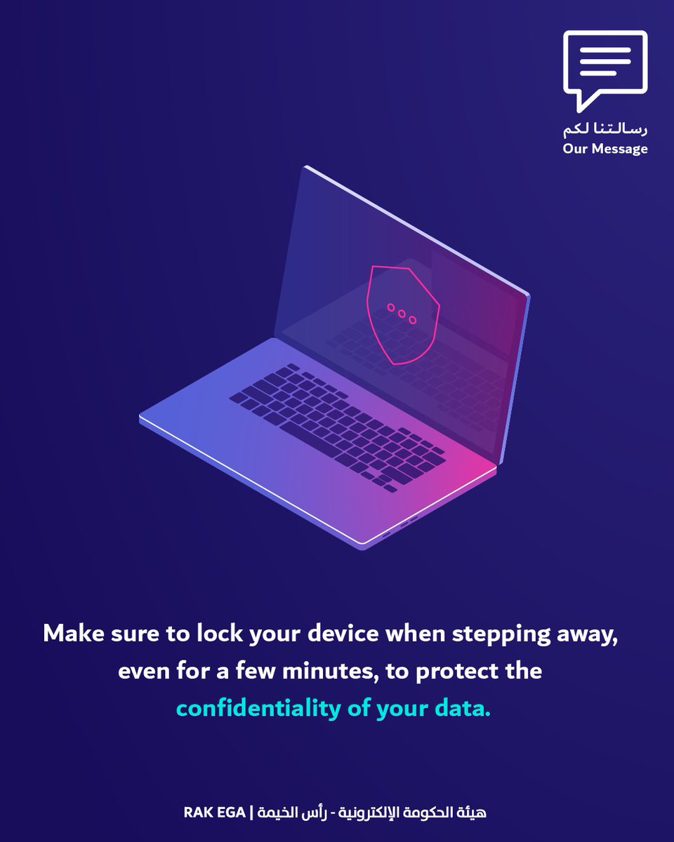 تأكد من قفل جهازك عند مغادرته، ولو لبضع دقائق فقط، حفاظاً على سرية البيانات
#هيئة_الحكومة_الإلكترونية #رسالتنا_لكم
Make sure to lock your device when stepping away, even for a few minutes, to protect the confidentiality of your data.
#Electronic_Government_Authority  #our_message