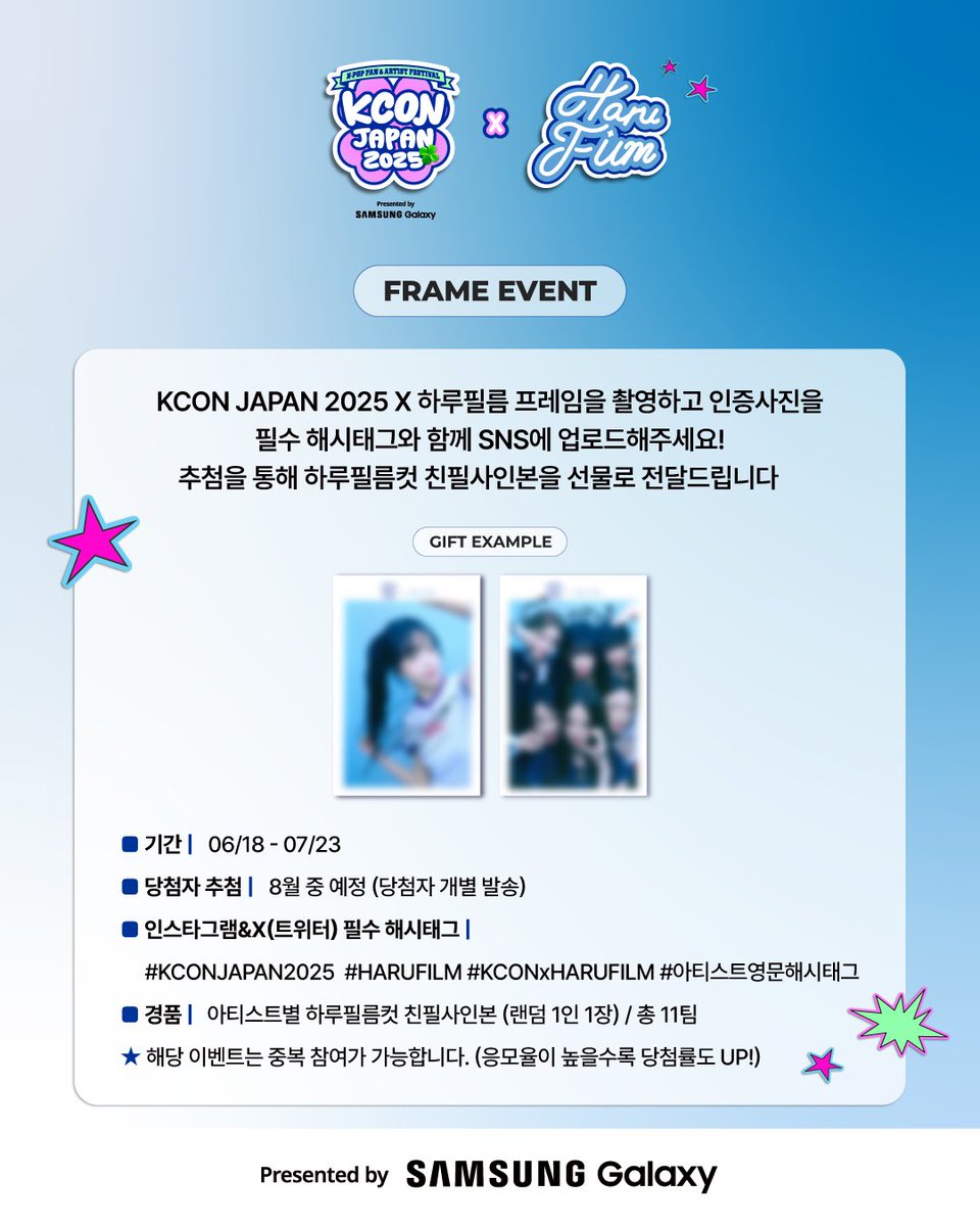 ☁ KCON JAPAN 2025 x HARUFILM ☁

FRAME EVENT OPEN ! 📢

KCON JAPAN 2025 x 하루필름 프레임을 촬영하고
인증사진을 필수 해시태그와 함께 SNS에 업로드해주세요!
추첨을 통해 하루필름컷 친필사인본을 선물로 드립니다 🎁

■ 기간 : 06/18 - 07/23
■ 당첨자 추첨 : 8월 중 예정 (당첨자 개별