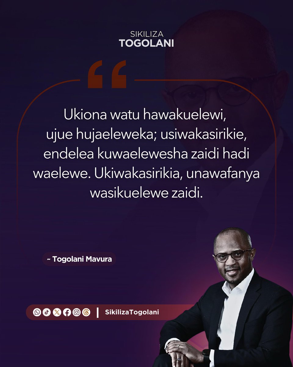 "Ukiona watu hawakuelewi, ujue hujaeleweka; usiwakasirikie, endelea kuwaelewesha zaidi hadi waelewe. Ukiwakasirikia, unawafanya wasikuelewe zaidi." ~Togolani Mavura.