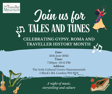 Gypsy, Roma and Traveller History Month 2025✨

For Gypsy, Roma, Traveller History Month (GRTHM) 2025, the Traveller Movement is hosting a night of celebration and culture at the Irish Cultural Centre in Hammersmith.

The Irish Cultural Centre, Hammersmith is delighted to welcome
