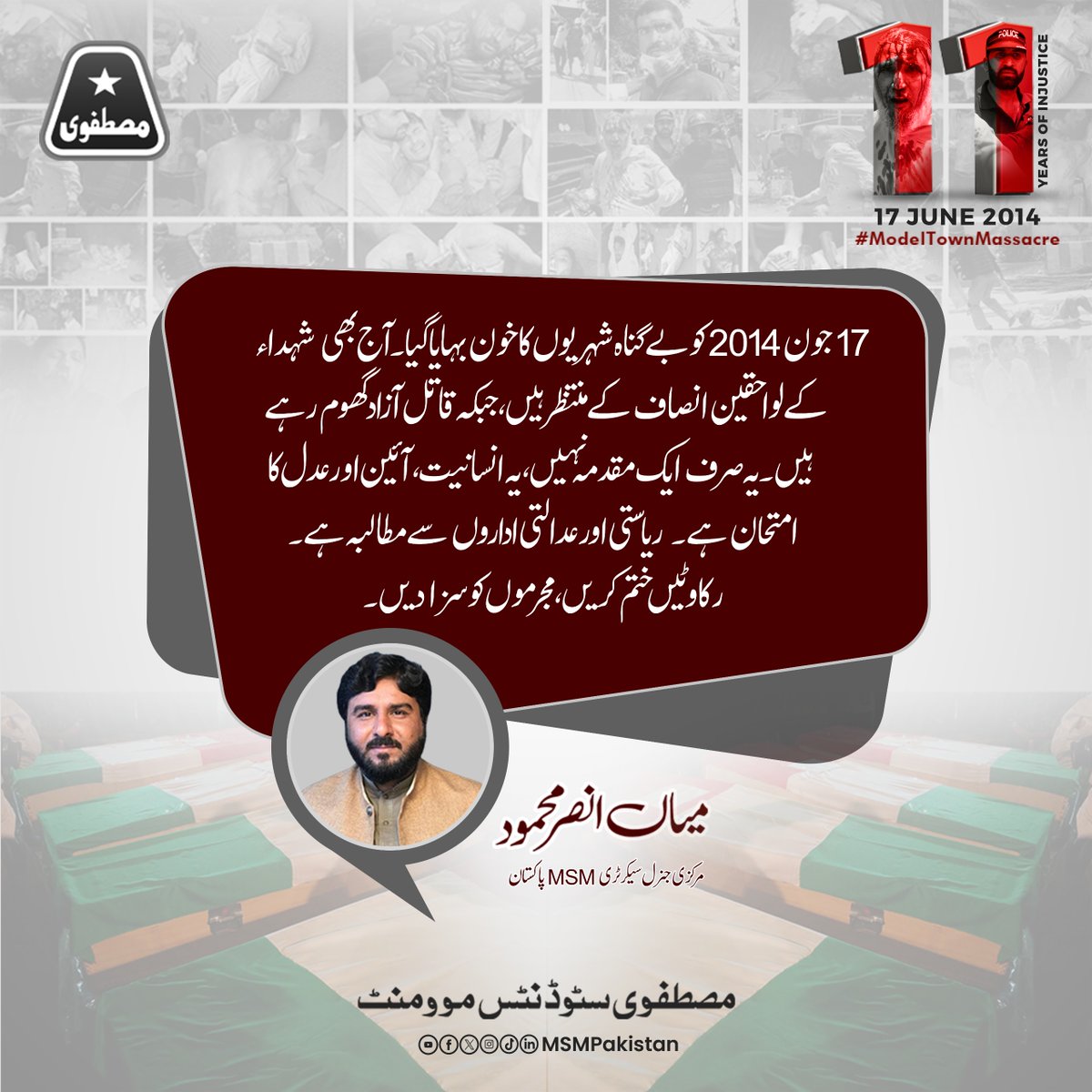 17 جون 2014 کو بے گناہ شہریوں کا خون بہایا گیا۔آج بھی شہداء کے لواحقین انصاف کے منتظر ہیں،جبکہ قاتل آزاد گھوم رہے ہیں۔یہ صرف ایک مقدمہ نہیں،یہ انسانیت، آئین اور عدل کا امتحان ہے۔ ریاستی اور عدالتی اداروں سے مطالبہ ہے، رکاوٹیں ختم کریں، مجرموں کو سزا دیں۔
میاں عنصر محمود ، مرکزی