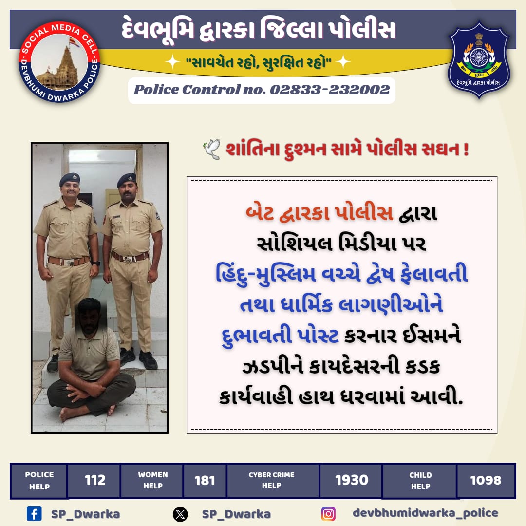 SP-Devbhumi Dwarka (@sp_dwarka) on Twitter photo બેટ દ્વારકા પોલીસ દ્વારા સોશિયલ મિડીયા પર
હિંદુ-મુસ્લિમ વચ્ચે દ્વેષ ફેલાવતી તથા ધાર્મિક લાગણીઓને દુભાવતી પોસ્ટ કરનાર ઈસમને ઝડપીને કાયદેસરની કડક કાર્યવાહી હાથ ધરવામાં આવી.
#DBD_Police <a href="/dgpgujarat/">DGP Gujarat</a> <a href="/GujaratPolice/">Gujarat Police</a> બેટ દ્વારકા પોલીસ દ્વારા સોશિયલ મિડીયા પર
હિંદુ-મુસ્લિમ વચ્ચે દ્વેષ ફેલાવતી તથા ધાર્મિક લાગણીઓને દુભાવતી પોસ્ટ કરનાર ઈસમને ઝડપીને કાયદેસરની કડક કાર્યવાહી હાથ ધરવામાં આવી.
#DBD_Police <a href="/dgpgujarat/">DGP Gujarat</a> <a href="/GujaratPolice/">Gujarat Police</a>