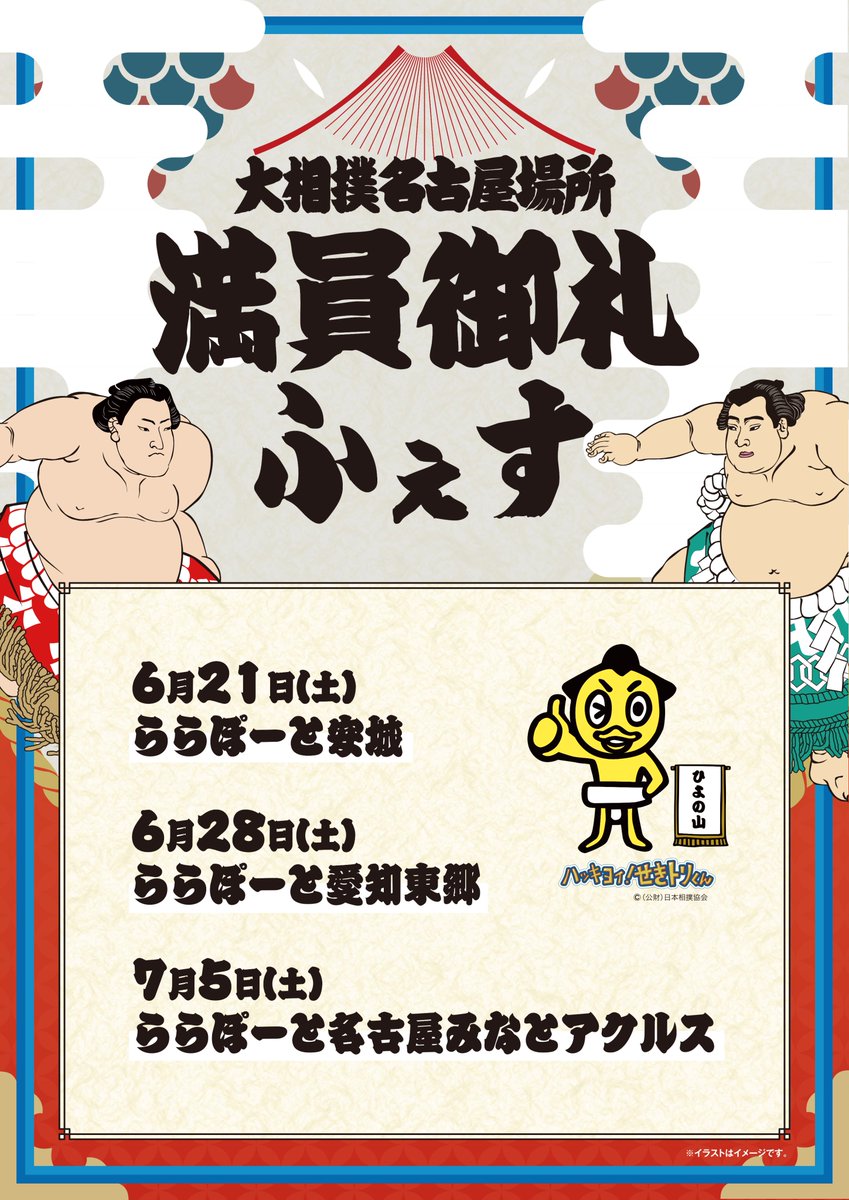 ＜大相撲名古屋場所＞
IGアリーナのこけら落としとなる「大相撲名古屋場所」がいよいよ来月に迫る中、ららぽーと各地で大相撲イベントを開催いたします！

日程と会場は下記の通りです。
皆様のご来場をお待ちしております。

6月21日　ららぽーと安城
6月28日　ららぽーと愛知東郷
7月 5日