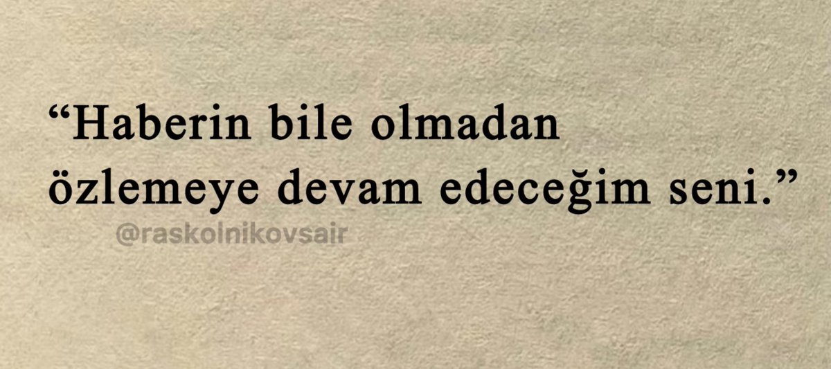 “Haberin bile olmadan 
özlemeye devam edeceğim seni.”