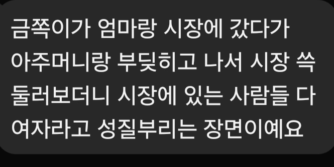 1302. 금쪽같은 내새끼
밈- 갑자기 여자 탓을...?
엄마랑 시장에 갔다가 다른 아주머니와 부딪히고 나서 시장을 둘러보더니, 시장에 있는 사람들이 다 여자라고 성질부리는 장면이라 합니다.