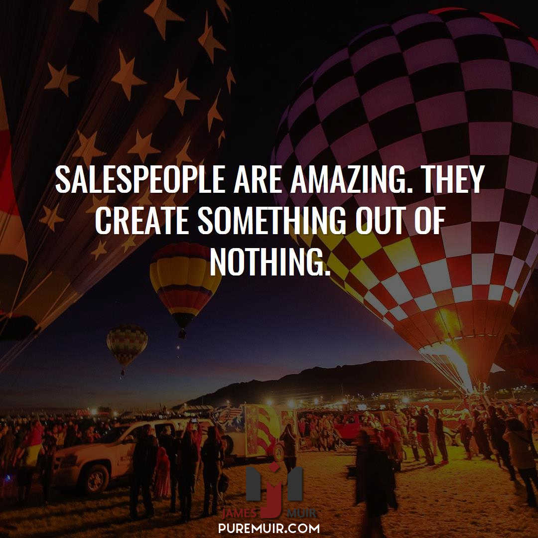 Salespeople are amazing.  They create something out of nothing.  #Sales #PerfectClose