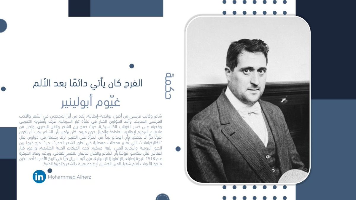 #حكمة
"الفرح كان يأتي دائمًا بعد الألم."
– غيّوم أبولينير –
شاعر فرنسي من أصول بولندية–إيطالية، من أبرز مجددي الشعر الحديث ورواد السريالية. جمع بين الشعر والفن البصري، وحرّر اللغة من القيود. رافق بيكاسو، وخلّد اسمه في تاريخ الأدب رغم وفاته المبكرة عام 1918.